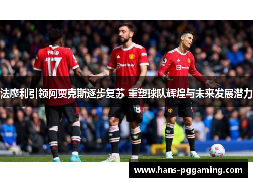 法廖利引领阿贾克斯逐步复苏 重塑球队辉煌与未来发展潜力