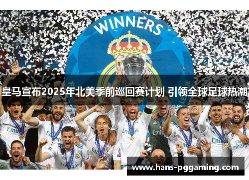 皇马宣布2025年北美季前巡回赛计划 引领全球足球热潮 皇马宣布2025年北美季前巡回赛计划 引领全球足球热潮