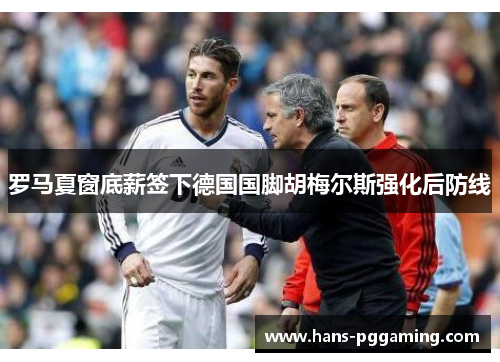 罗马夏窗底薪签下德国国脚胡梅尔斯强化后防线