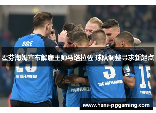 霍芬海姆宣布解雇主帅马塔拉佐 球队调整寻求新起点
