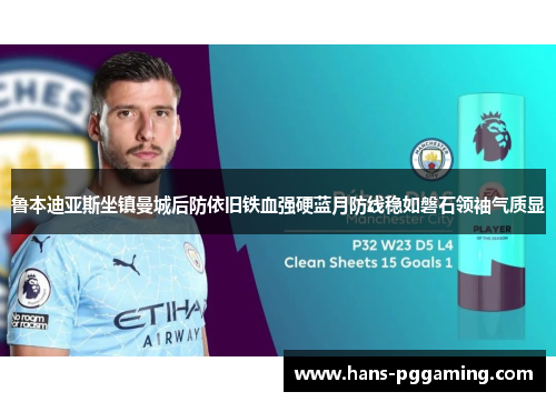 鲁本迪亚斯坐镇曼城后防依旧铁血强硬蓝月防线稳如磐石领袖气质显