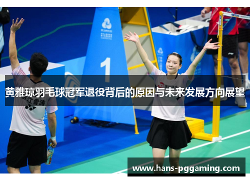 黄雅琼羽毛球冠军退役背后的原因与未来发展方向展望