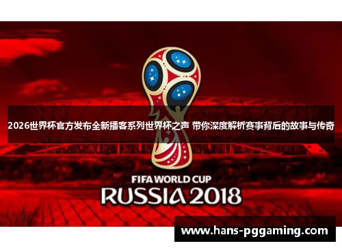 2026世界杯官方发布全新播客系列世界杯之声 带你深度解析赛事背后的故事与传奇