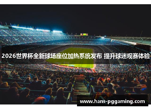 2026世界杯全新球场座位加热系统发布 提升球迷观赛体验