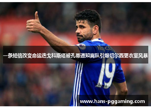 一条短信改变命运迭戈科斯塔被孔蒂通知离队引爆切尔西更衣室风暴