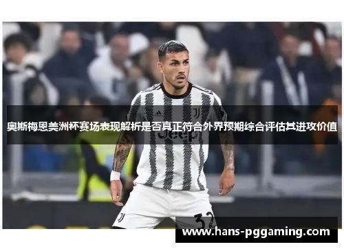 奥斯梅恩美洲杯赛场表现解析是否真正符合外界预期综合评估其进攻价值