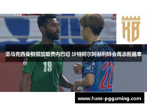 圣马克西曼租借加盟费内巴切 沙特阿尔阿赫利转会再添新篇章 圣马克西曼租借加盟费内巴切 沙特阿尔阿赫利转会再添新篇章