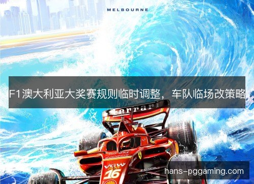 F1澳大利亚大奖赛规则临时调整，车队临场改策略