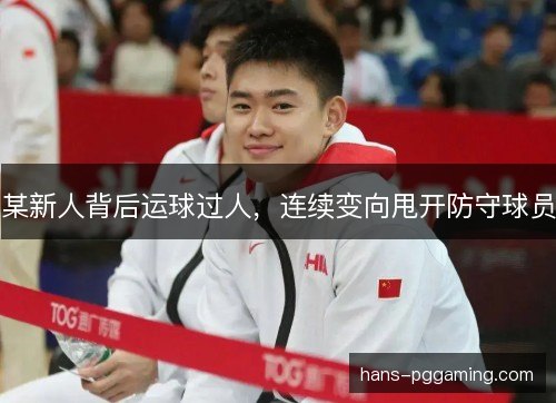 某新人背后运球过人,连续变向甩开防守球员 某新人背后运球过人,连续变向甩开防守球员